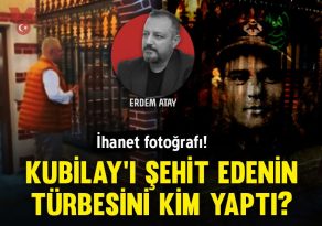 İhanet fotoğrafı! Kubilay’ı şehit edenin türbesini kim yaptı?